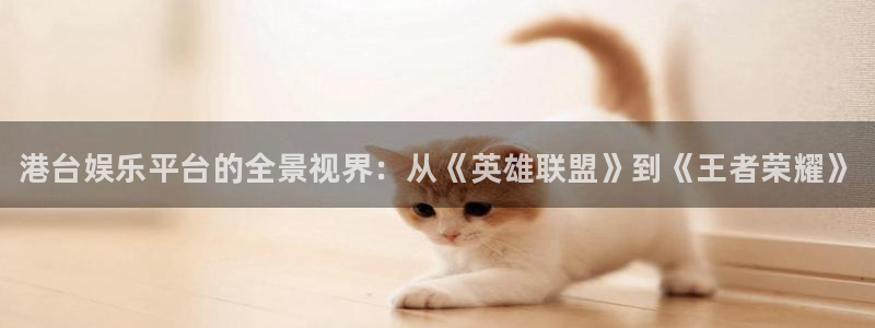 辉达娱乐平台登录线路：港台娱乐平台的全景视界：从《英雄联盟》