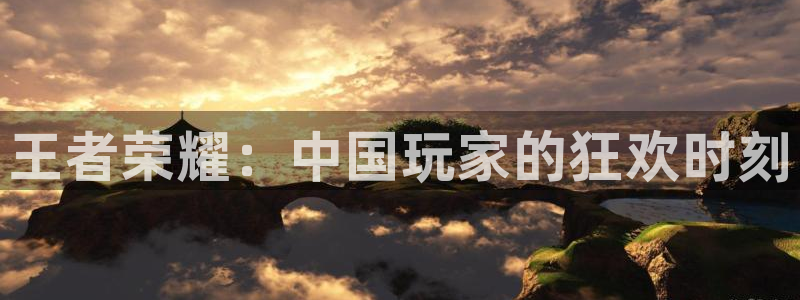 辉达娱乐注册账号：王者荣耀：中国玩家的狂欢时刻
