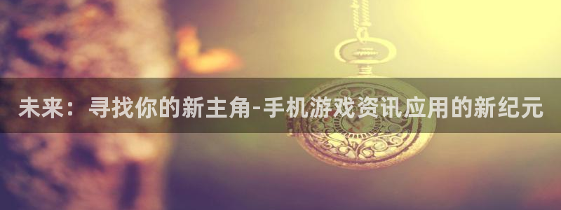 辉达娱乐网页登录入口下载：未来：寻找你的新主角-手机游戏资讯