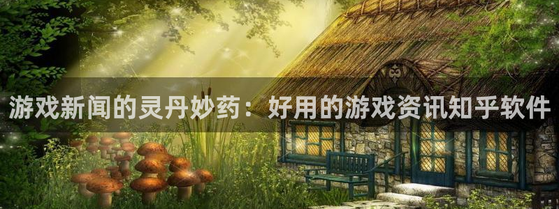 辉达娱乐注册开户：游戏新闻的灵丹妙药：好用的游戏资讯知乎软件