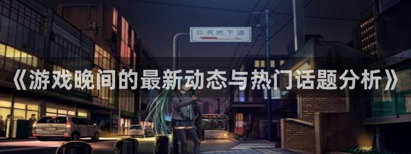 辉达娱乐登录地址：《游戏晚间的最新动态与热门话题分析》