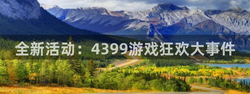 辉达娱乐2登录：全新活动：4399游戏狂欢大事件