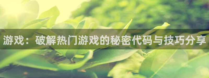 辉达娱乐注册登录平台：游戏：破解热门游戏的秘密代码与技巧分享